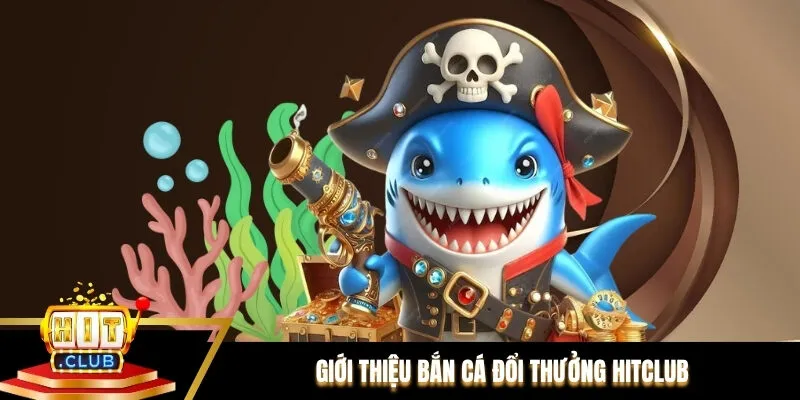 Giới thiệu bắn cá đổi thưởng Hitclub