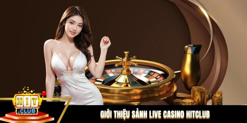 Giới thiệu sảnh Live casino Hitclub
