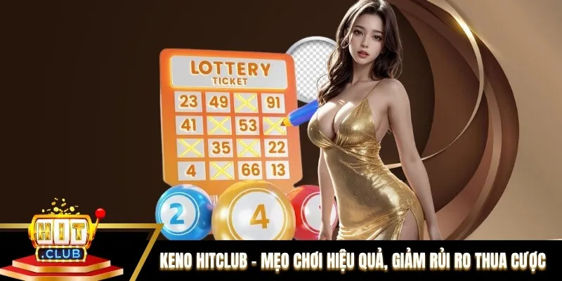Keno Hitclub - Mẹo Chơi Hiệu Quả, Giảm Rủi Ro Thua Cược