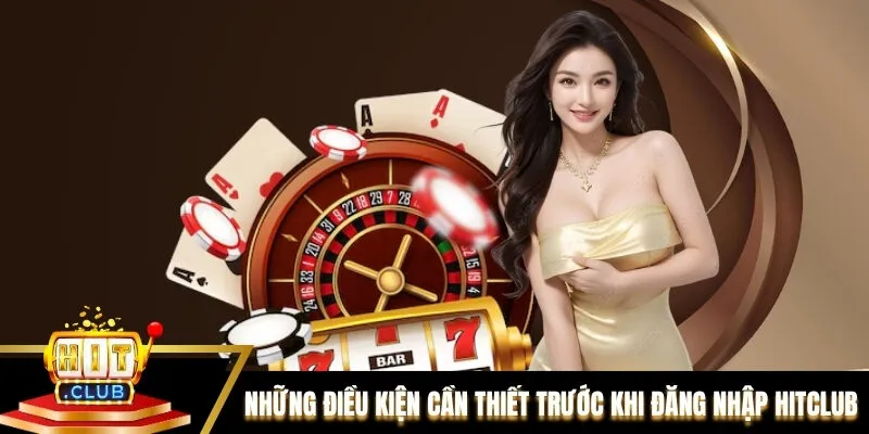 Những điều kiện cần thiết trước khi đăng nhập Hitclub