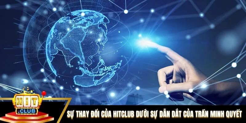 Sự thay đổi của Hitclub dưới sự dẫn dắt của CEO Trần Minh Quyết