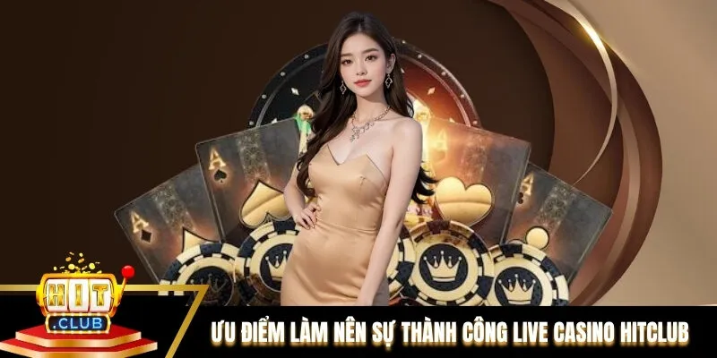 Ưu điểm nổi bật làm nên sự thành công Live casino Hitclub